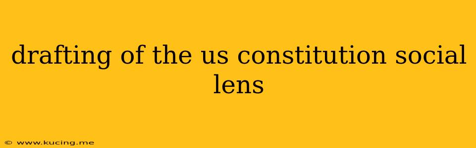 drafting of the us constitution social lens