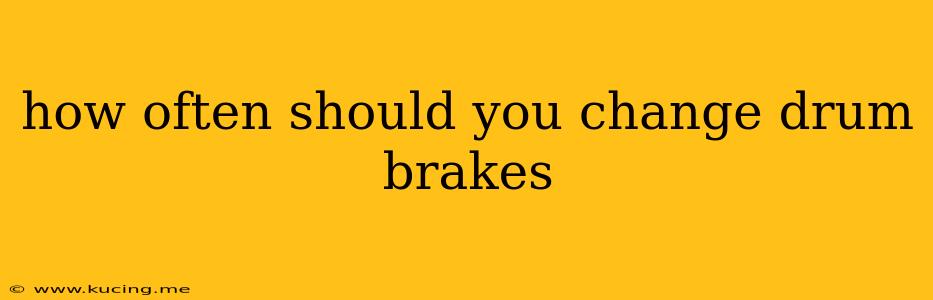 how often should you change drum brakes