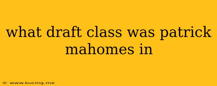 what draft class was patrick mahomes in